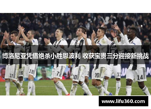 博洛尼亚凭借绝杀小胜恩波利 收获宝贵三分迎接新挑战