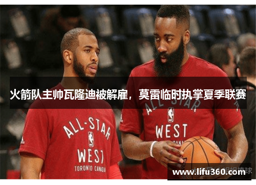 火箭队主帅瓦隆迪被解雇，莫雷临时执掌夏季联赛