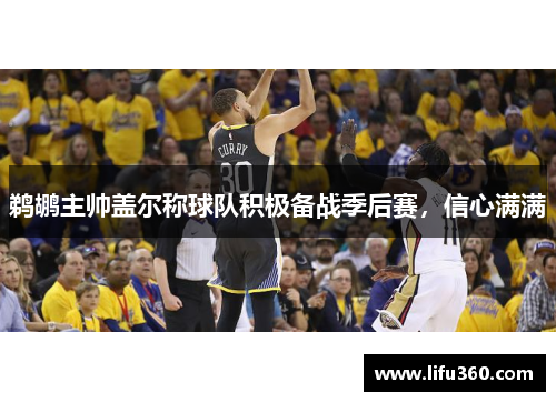 鹈鹕主帅盖尔称球队积极备战季后赛，信心满满