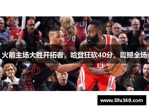 火箭主场大胜开拓者，哈登狂砍40分，震撼全场