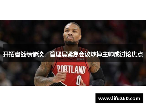 开拓者战绩惨淡，管理层紧急会议炒掉主帅成讨论焦点
