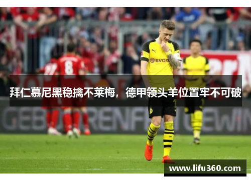 拜仁慕尼黑稳擒不莱梅，德甲领头羊位置牢不可破