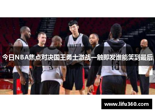 今日NBA焦点对决国王勇士激战一触即发谁能笑到最后