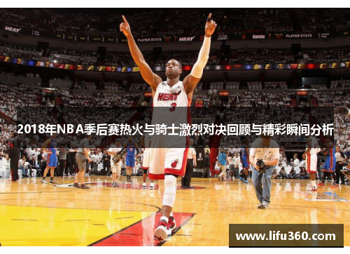 2018年NBA季后赛热火与骑士激烈对决回顾与精彩瞬间分析