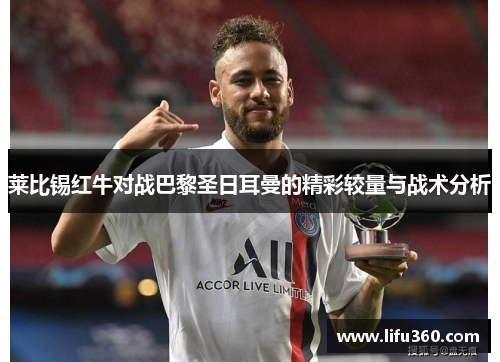 莱比锡红牛对战巴黎圣日耳曼的精彩较量与战术分析