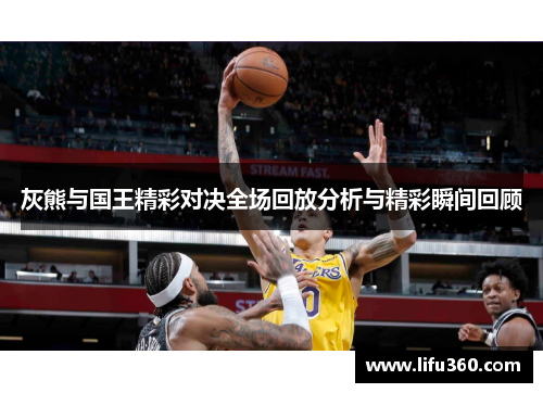 灰熊与国王精彩对决全场回放分析与精彩瞬间回顾
