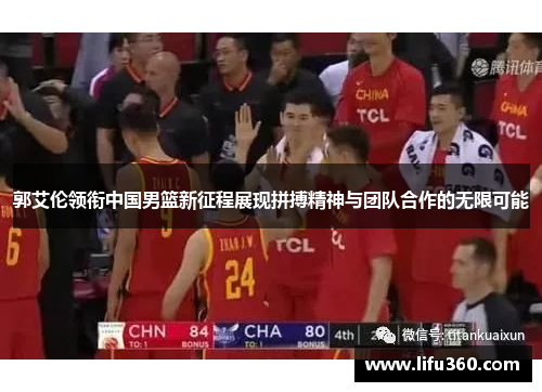 郭艾伦领衔中国男篮新征程展现拼搏精神与团队合作的无限可能