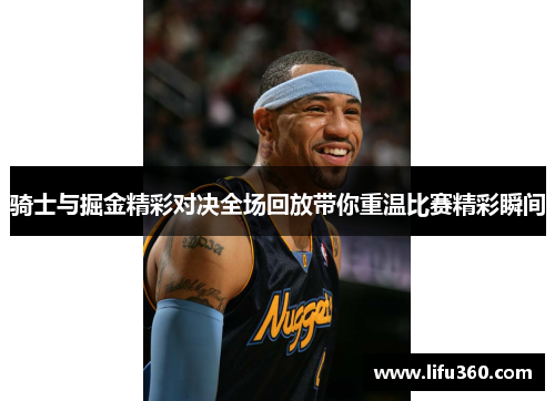 骑士与掘金精彩对决全场回放带你重温比赛精彩瞬间