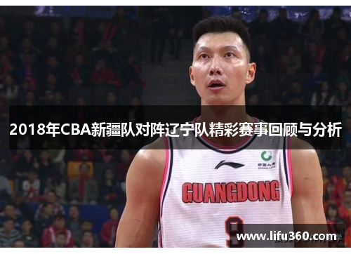 2018年CBA新疆队对阵辽宁队精彩赛事回顾与分析